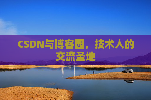 CSDN与博客园,技术人的交流圣地 CSDN与博客园,技术人的交流圣地