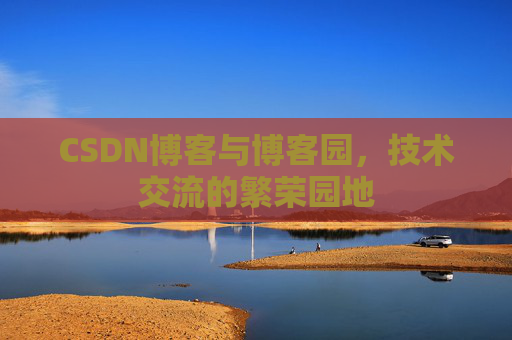 CSDN博客与博客园,技术交流的繁荣园地